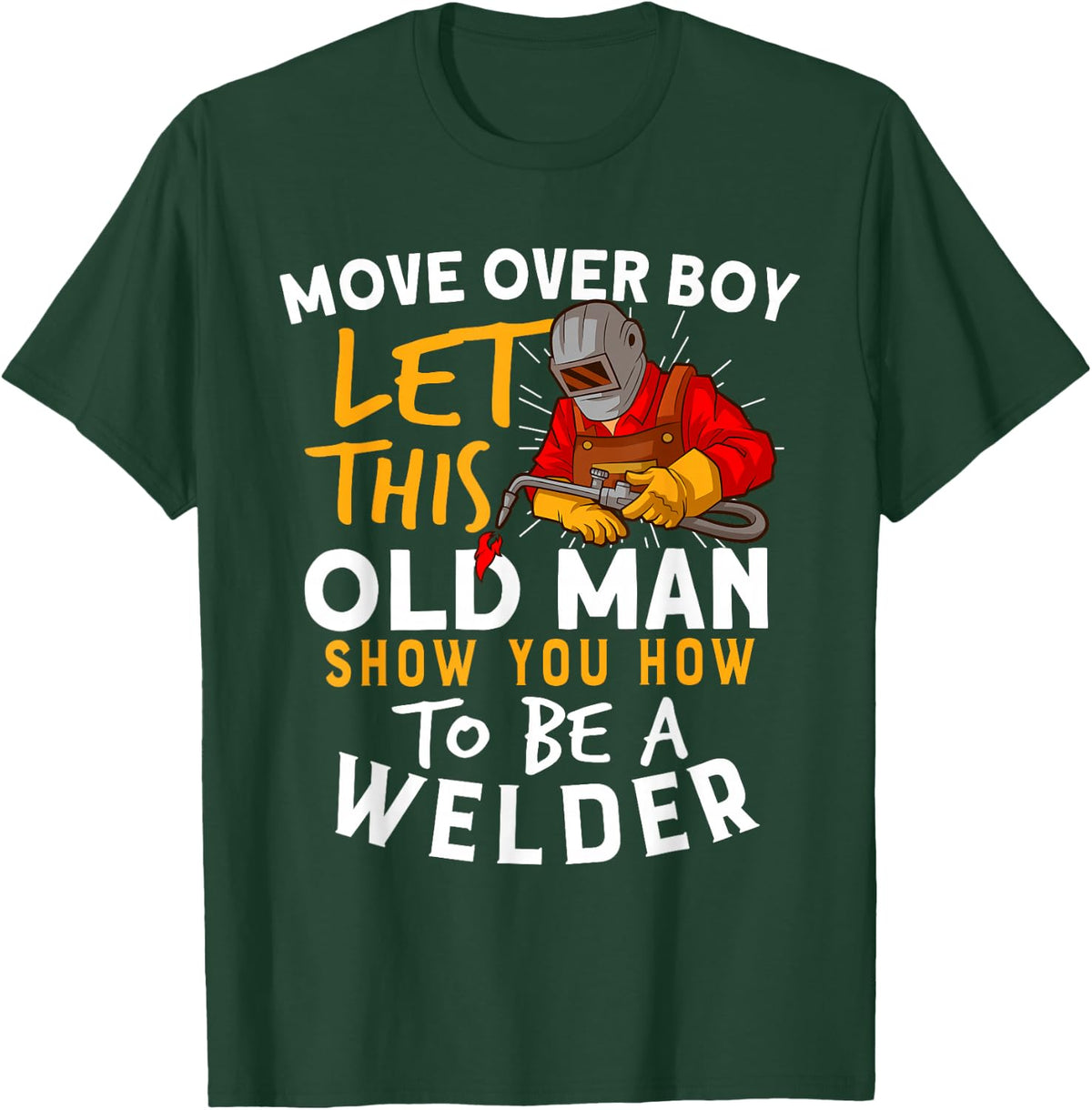 Move Over Boys Let This Old Man Show You How To Be A Welder T-Shirt - T-Shirt | Forest