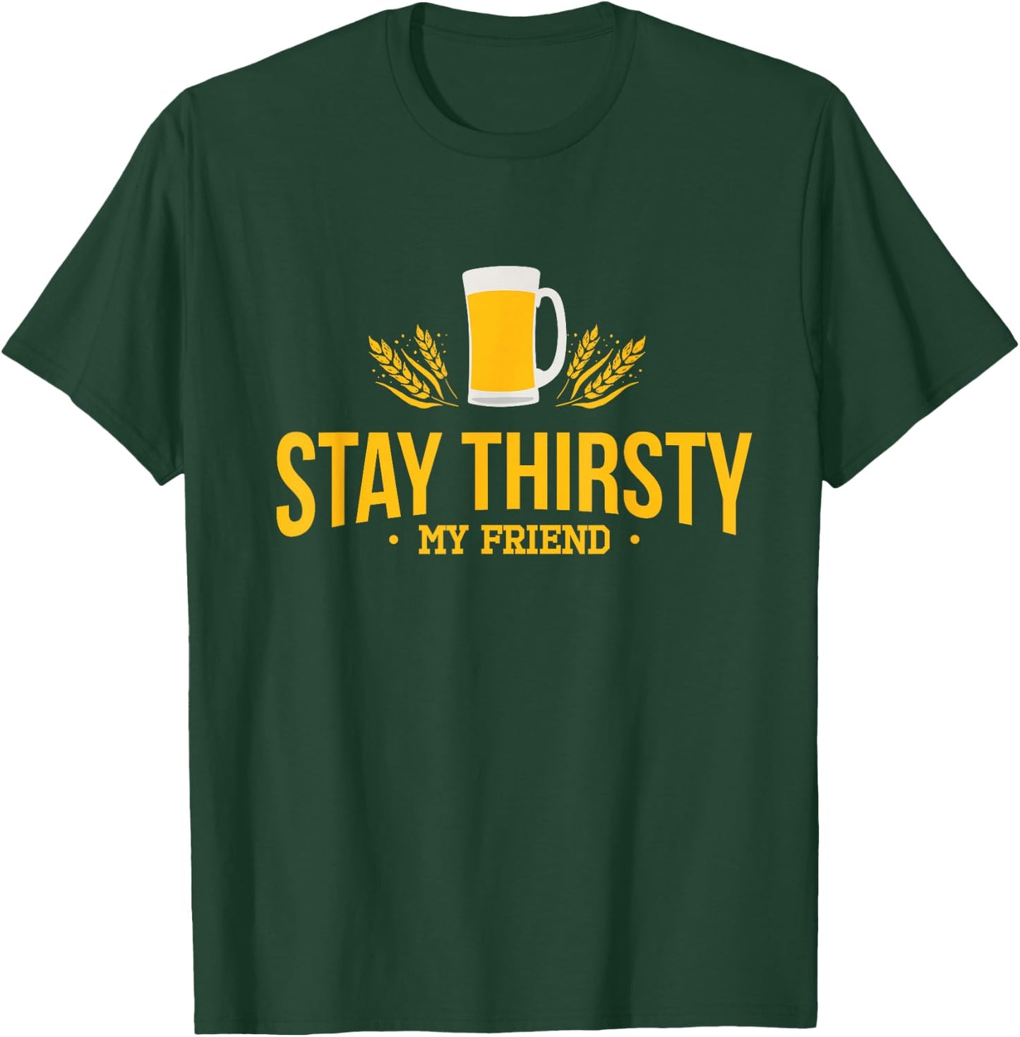 Stay Thirsty My Friend Funny Quote for Any Occasion T-Shirt - T-Shirt | Forest
