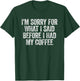 I'm Sorry for What I Said Before I Had My Coffee T-Shirt - T-Shirt | Forest