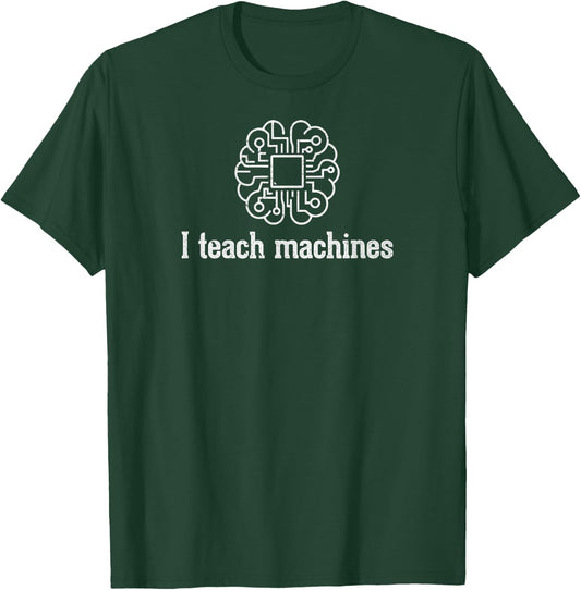 I Teach Machines AI Machine Learning Artificial Intelligence T-Shirt - T-Shirt | Forest