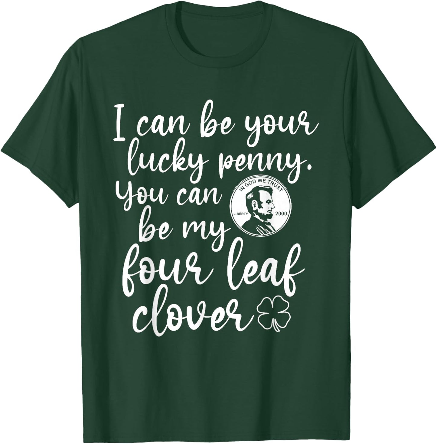 I Can Be Your Lucky Penny You Can Be My Four Leaf Clover T-Shirt - T-Shirt | Forest