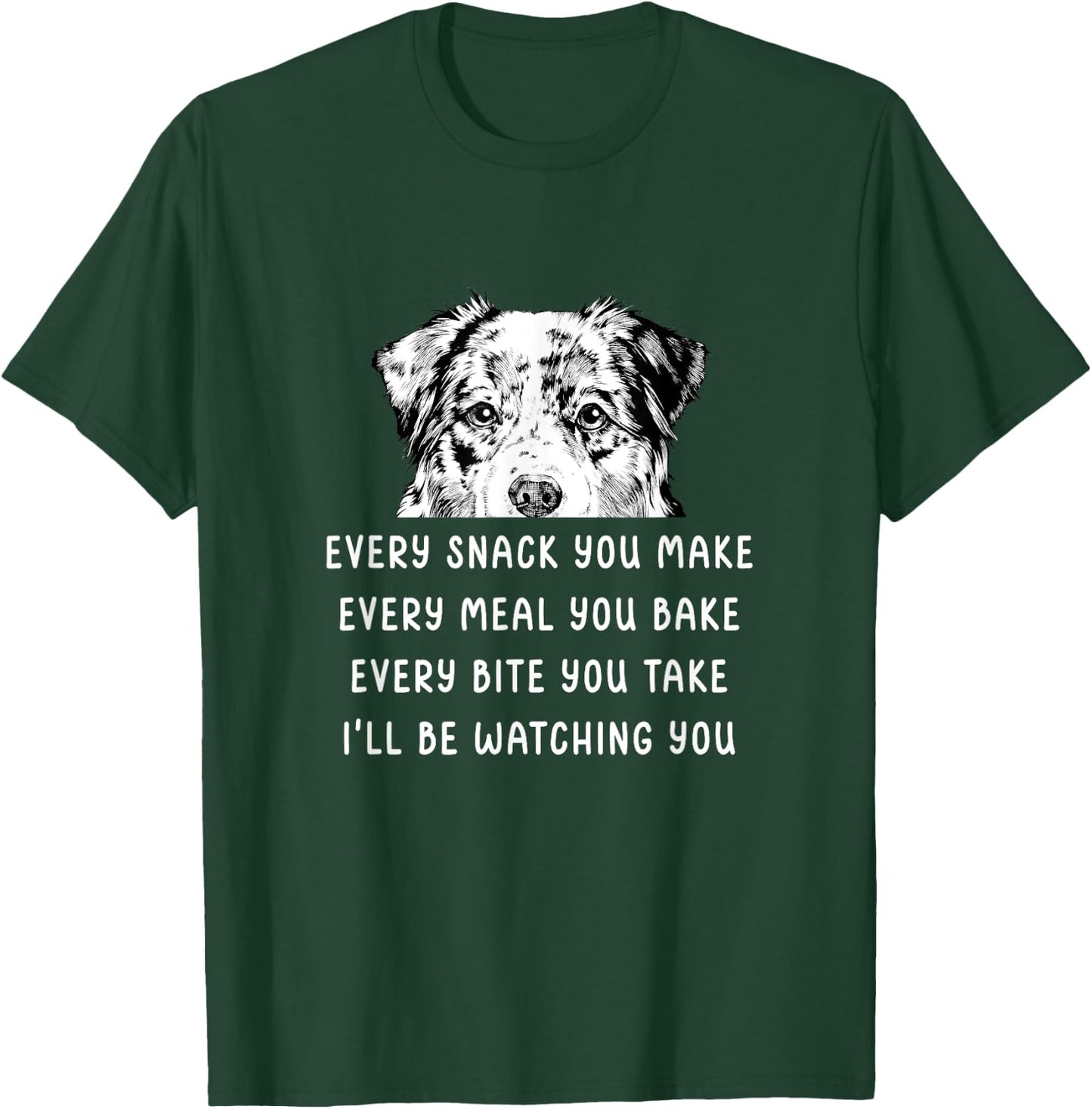 Every snack you make Every meal you bake Australian Shepherd T-Shirt - T-Shirt | Forest