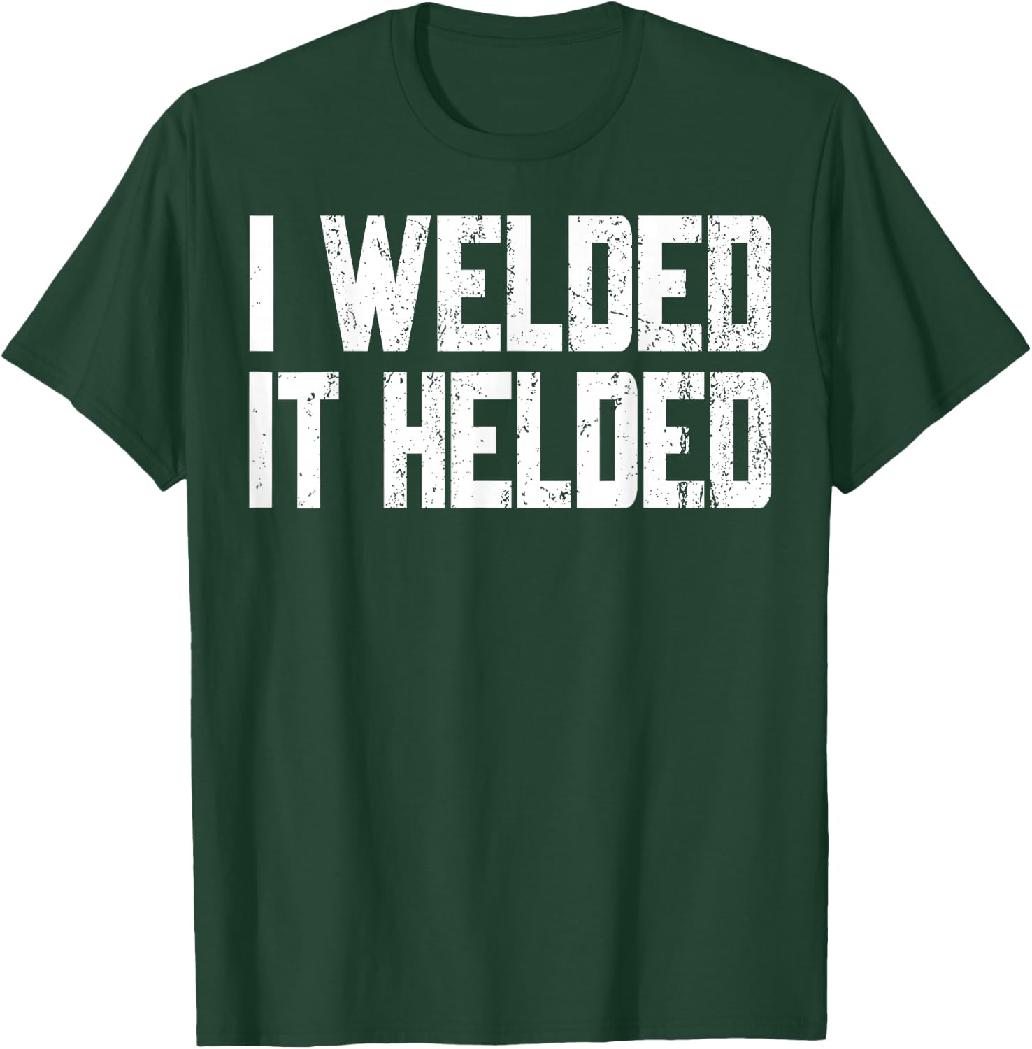 I Welded It Helded Welder Welding Fabrication Gift T-Shirt - T-Shirt | Forest