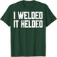 I Welded It Helded Welder Welding Fabrication Gift T-Shirt - T-Shirt | Forest