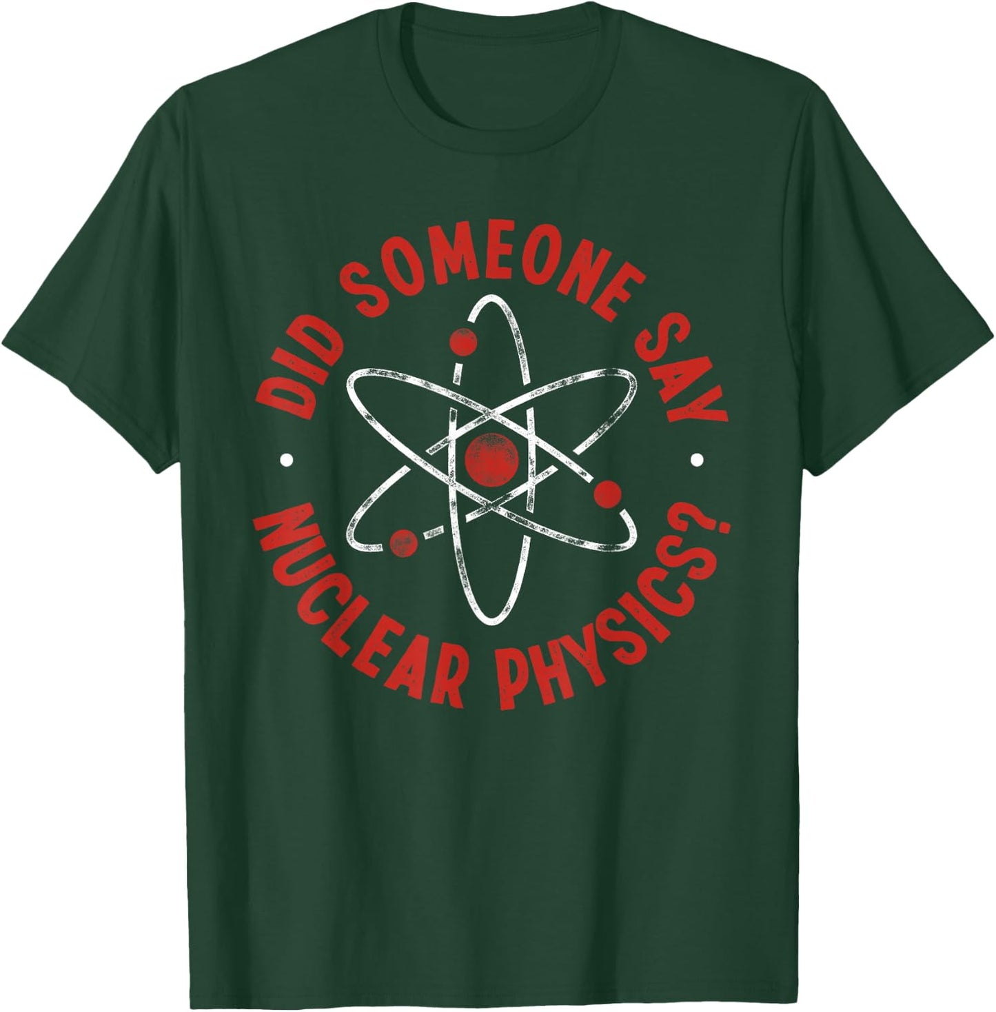 Did Someone Say Nuclear Physics? - Nuclear Physics T-Shirt - T-Shirt | Forest