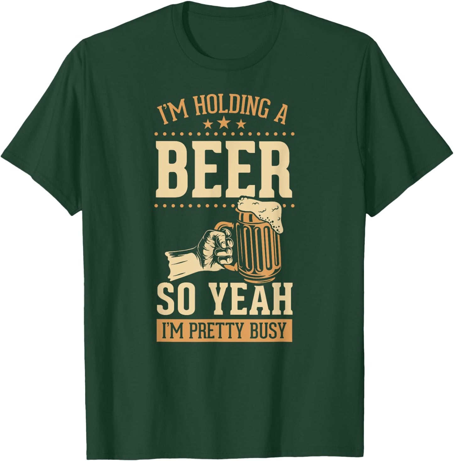 I'm Holding A Beer So Yeah I'm Pretty Busy T-Shirt - T-Shirt | Forest