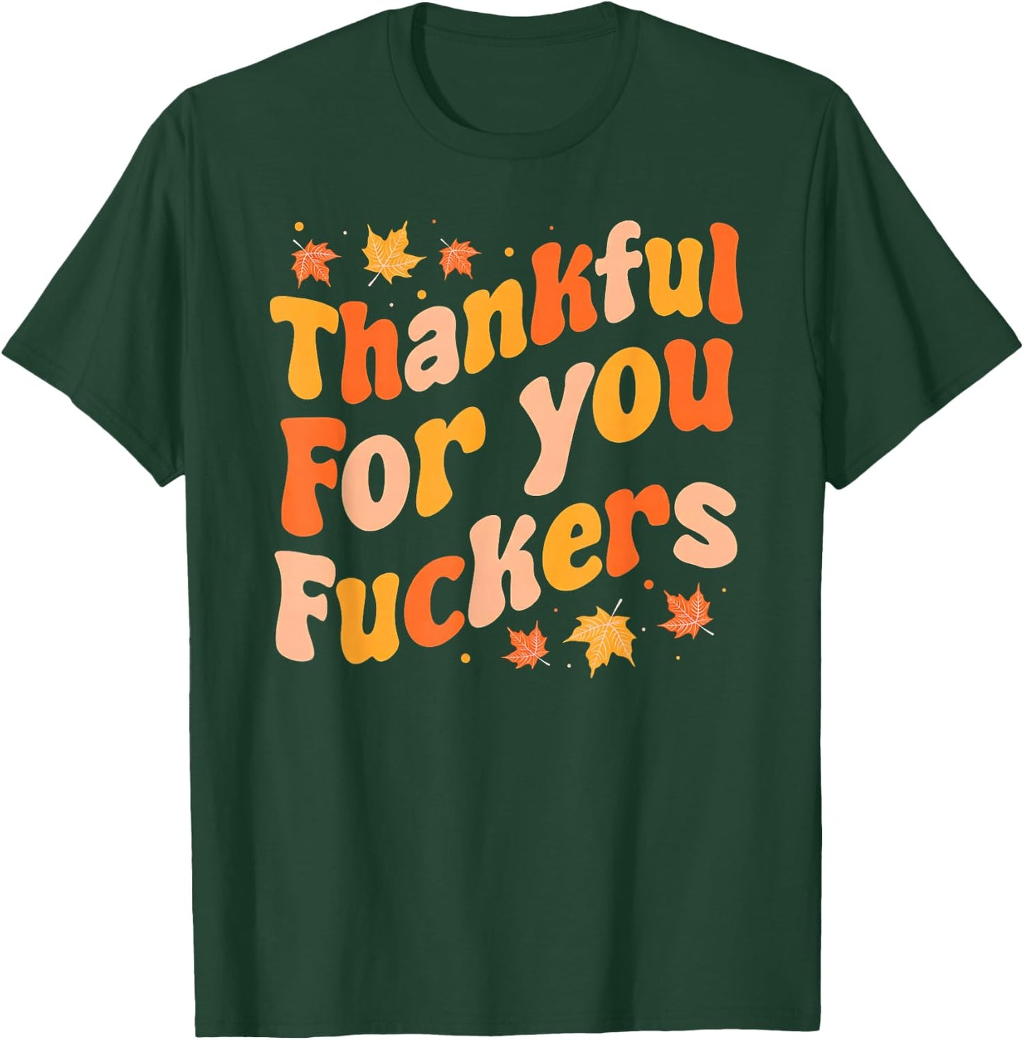 Thankful for You Fuckers Funny Thanksgiving Friendsgiving T-Shirt - T-Shirt | Forest