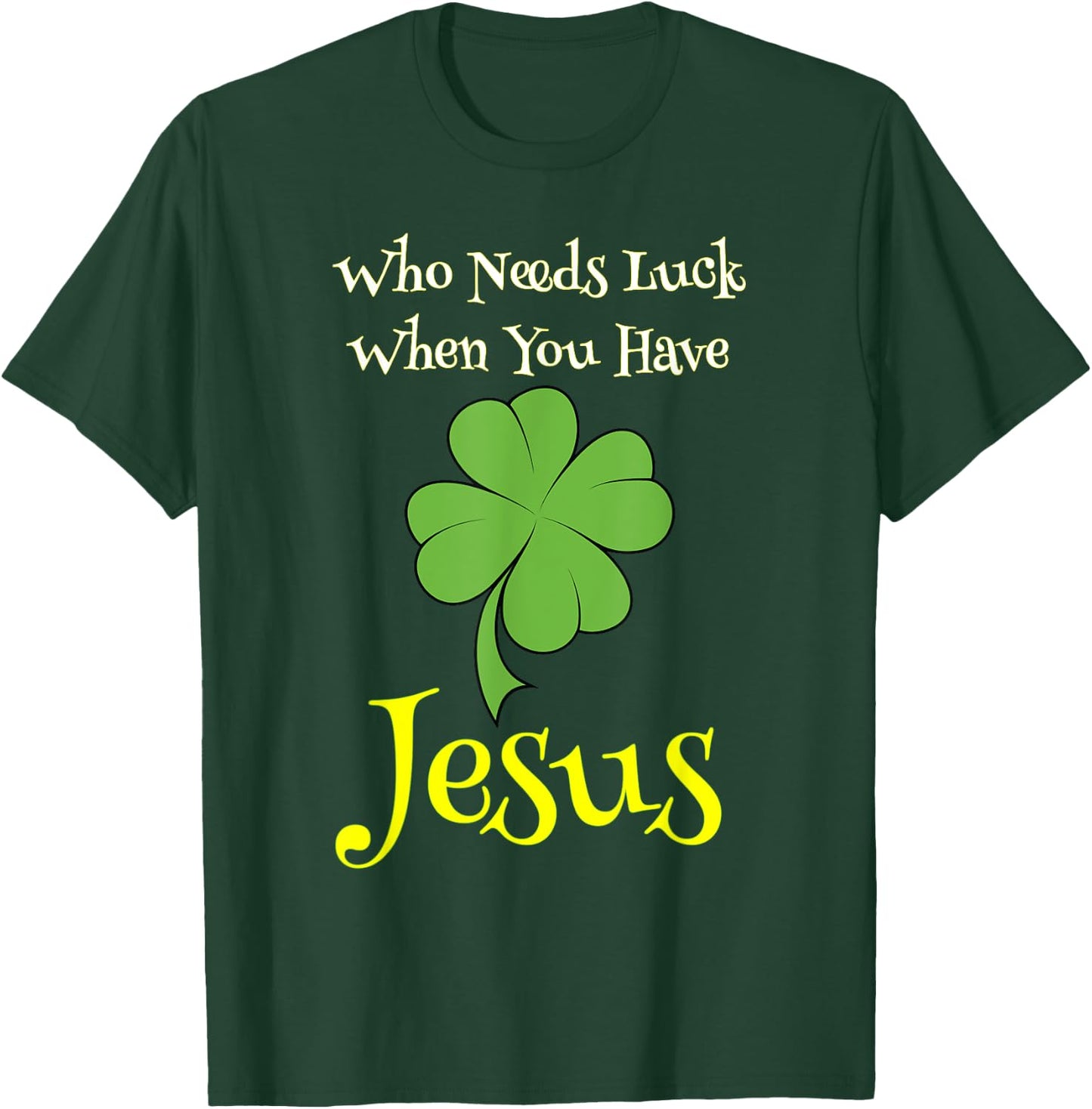 St. Patrick's Day Shirt Who Needs Luck When You Have Jesus T-Shirt - T-Shirt | Forest