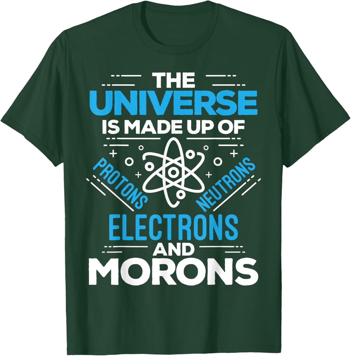 The Universe Is Made Up Of Protons Electrons Neutrons Morons T-Shirt - T-Shirt | Forest