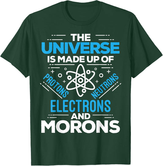The Universe Is Made Up Of Protons Electrons Neutrons Morons T-Shirt - T-Shirt | Forest