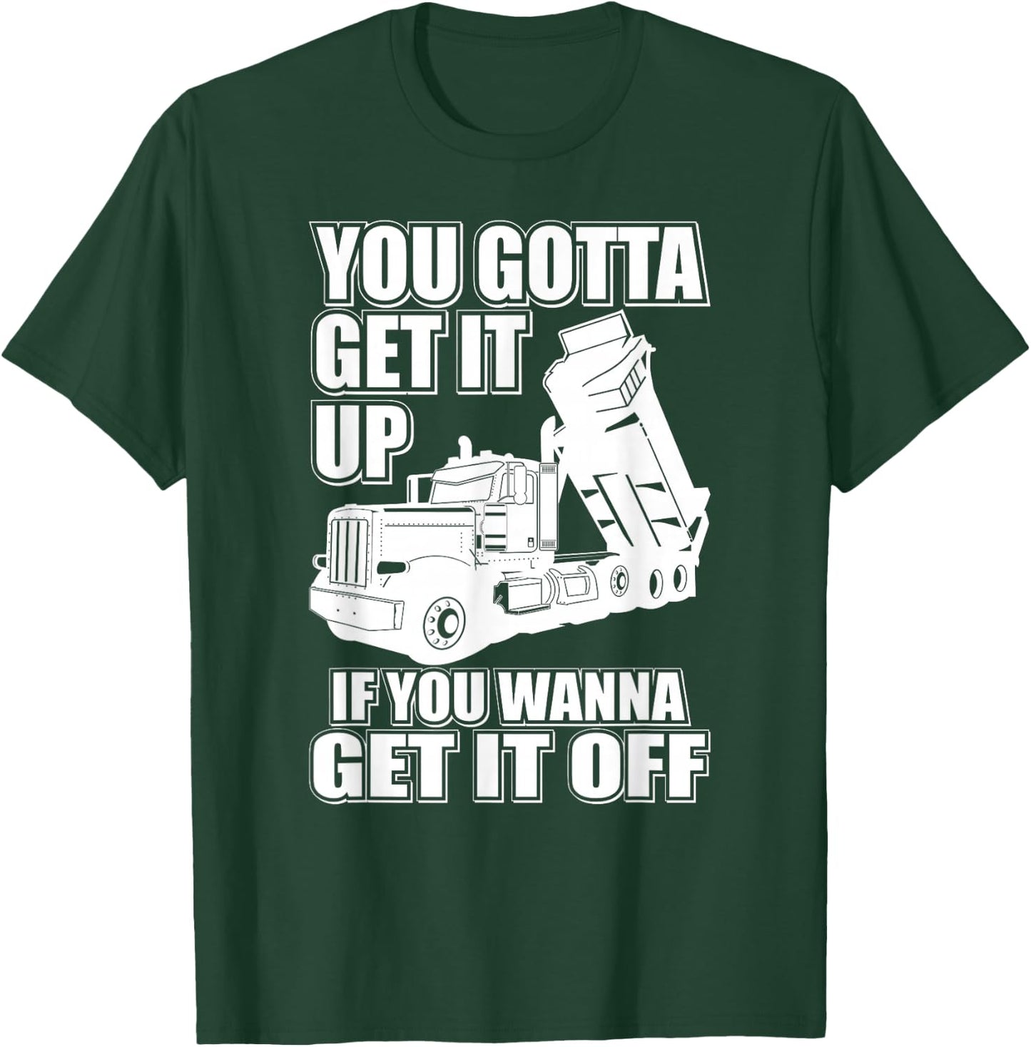 You Gotta Get It Up If You Wanna Get It Off Pete Dump Truck T-Shirt - T-Shirt | Forest