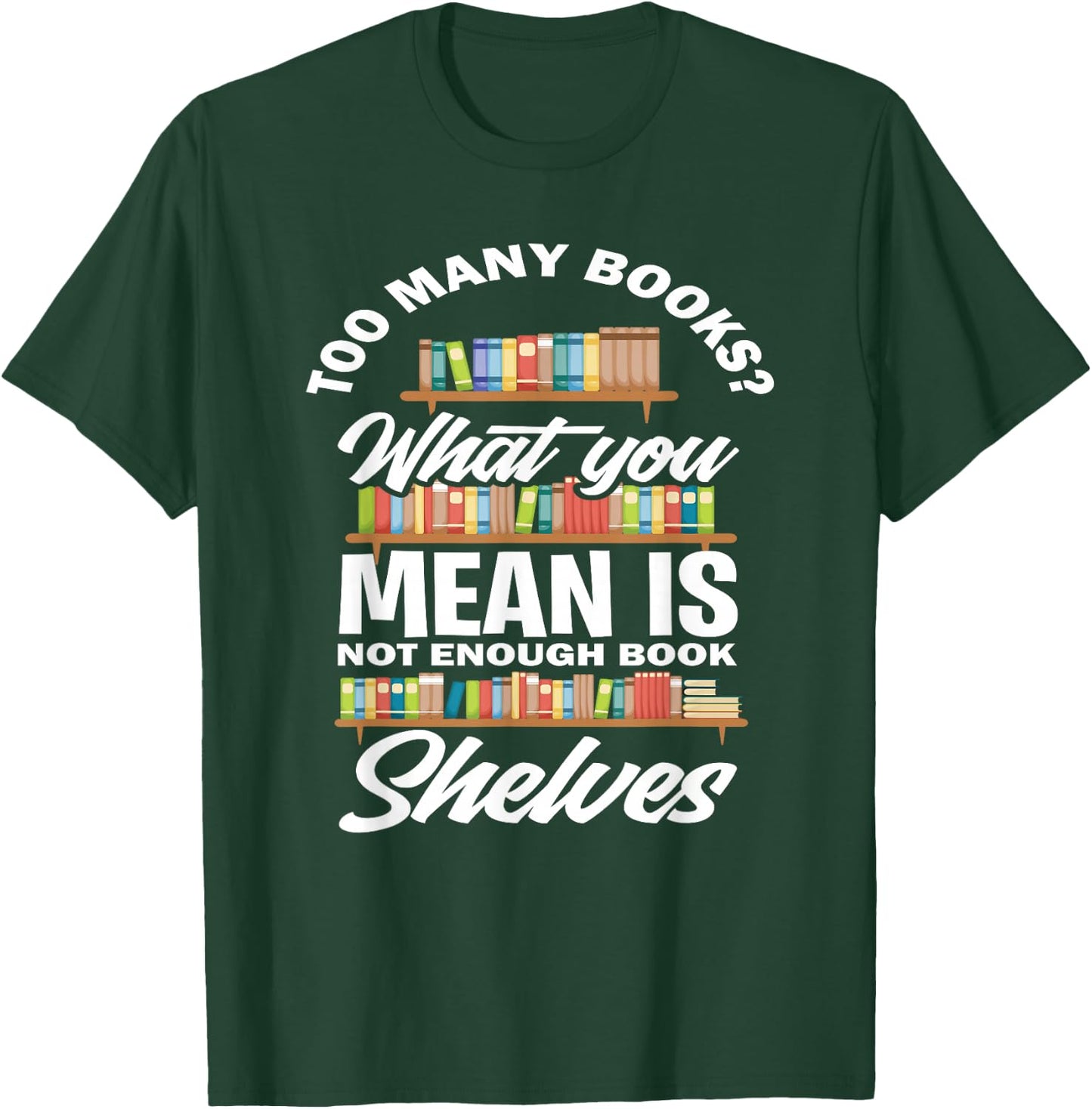 Too Many Books What You Mean Not Enough Bookshelves T-Shirt - T-Shirt | Forest