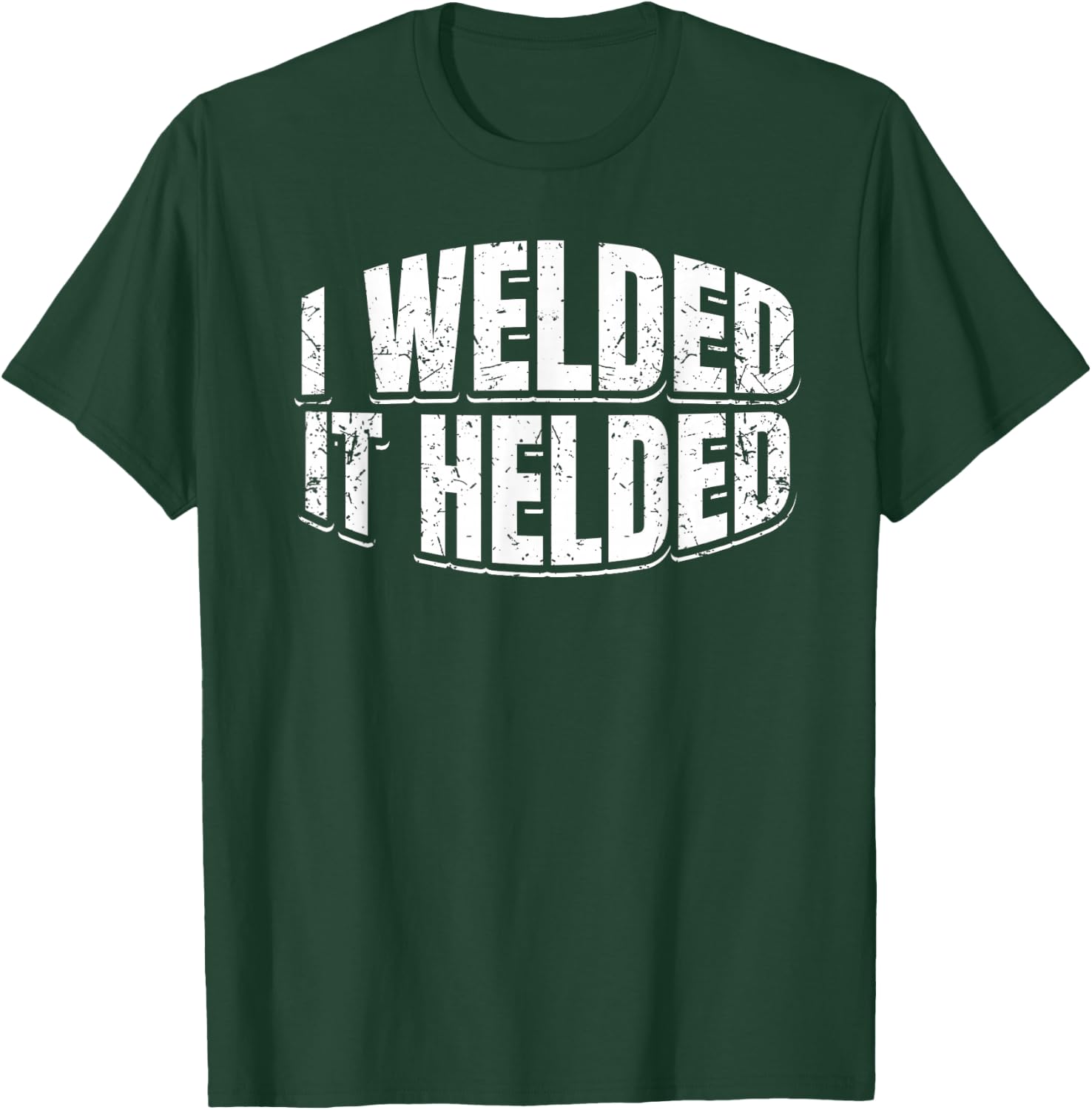I Welded It Helded Welder Welding Fabrication Gift T-Shirt - T-Shirt | Forest