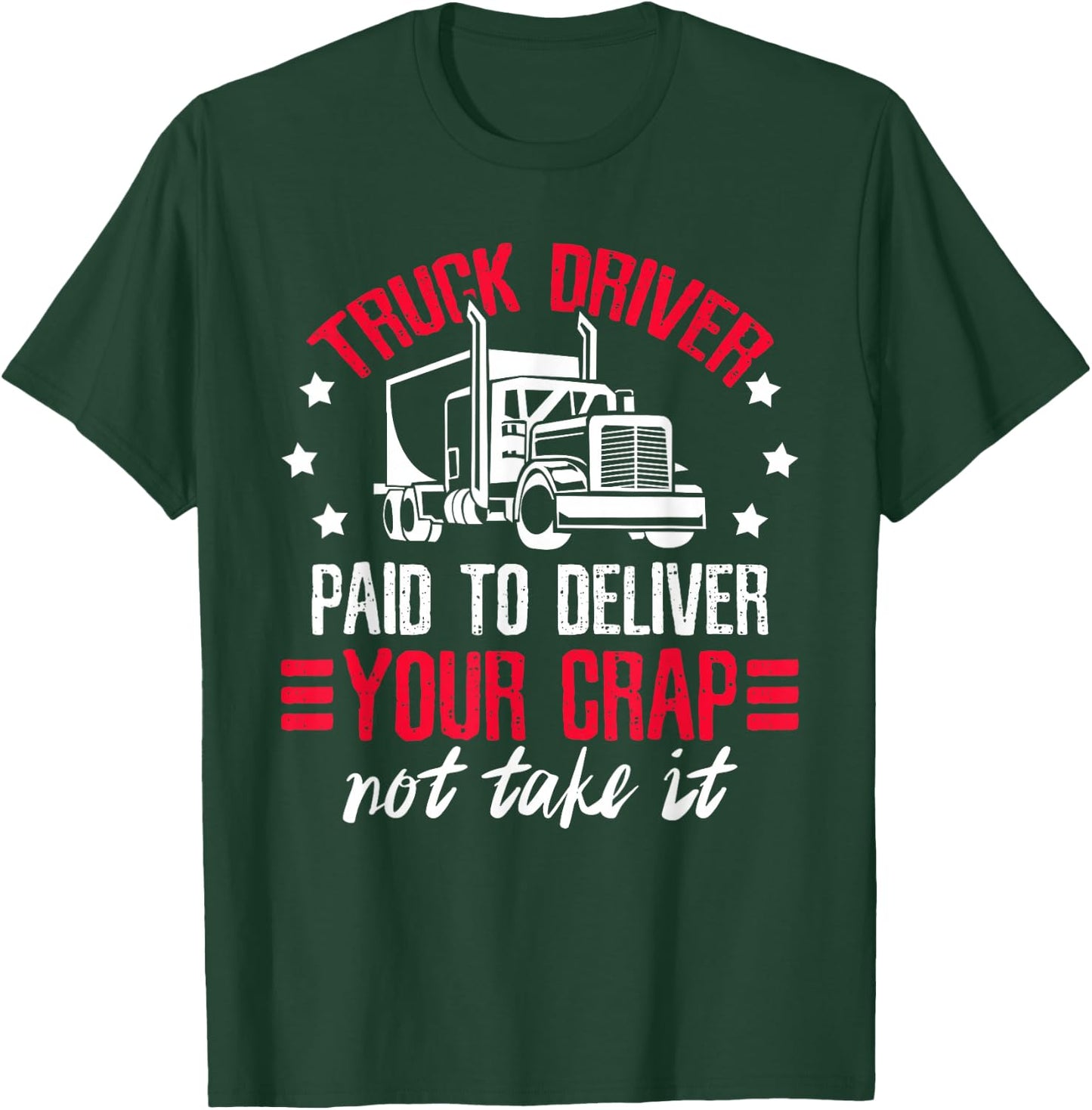 Truck Driver Paid To Deliver Your Crap Not Take It Trucker T-Shirt - T-Shirt | Forest