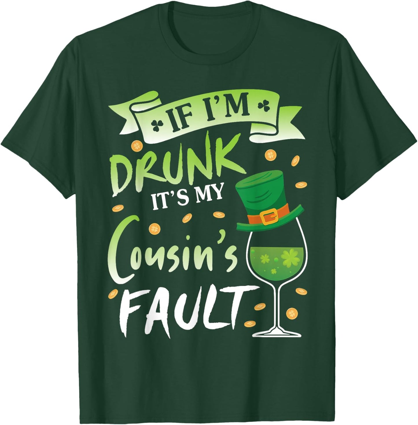 Happy Patrick Day To Me If I'm Drunk It's My Cousin's Fault T-Shirt - T-Shirt | Forest