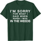 I'm Sorry For What I Said When I Was In the Weeds T-Shirt - T-Shirt | Forest