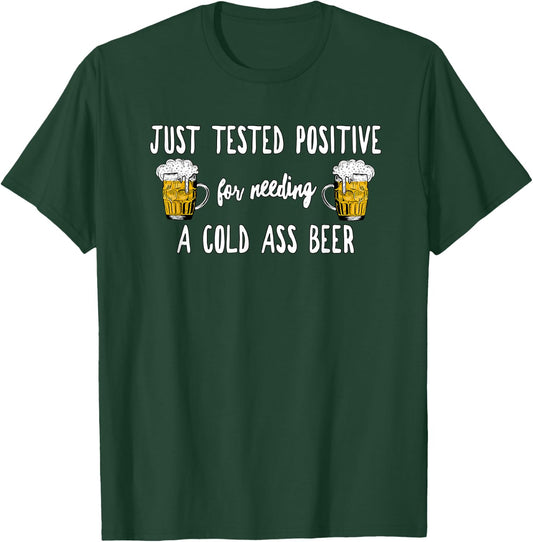 Just Tested Positive For Needing A Cold Ass Beer, By Yoray T-Shirt - T-Shirt | Forest