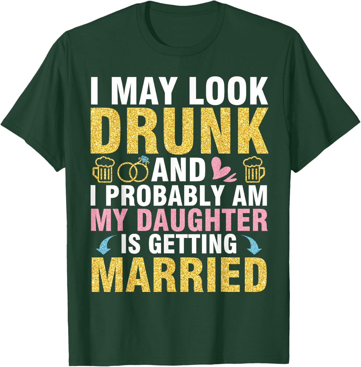 I May Look And I Probably Am My Daughter Is Getting Married T-Shirt - T-Shirt | Forest
