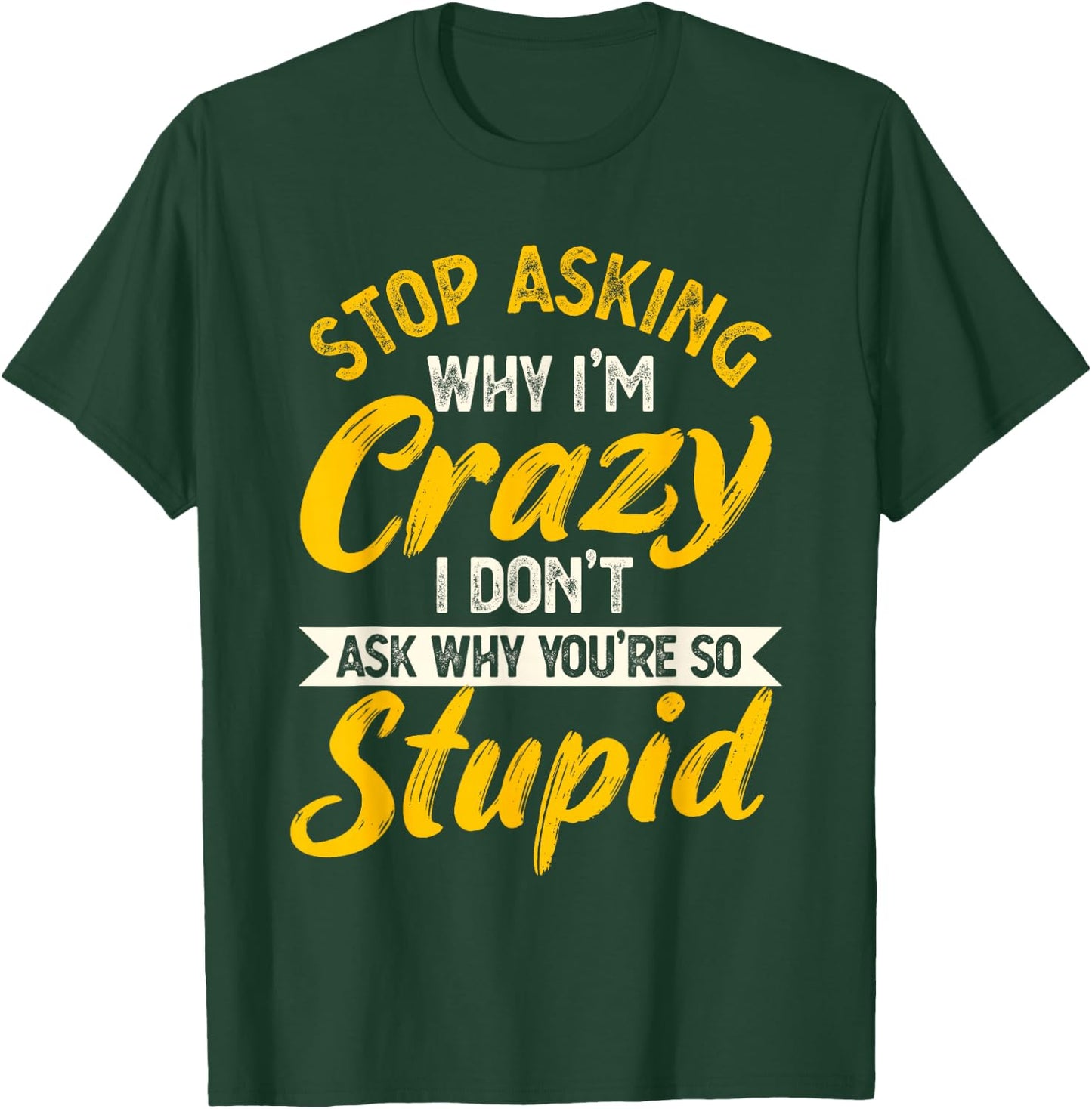 Stop Asking Why I'm Crazy I Don't Ask Why You're So Stupid T-Shirt - T-Shirt | Forest
