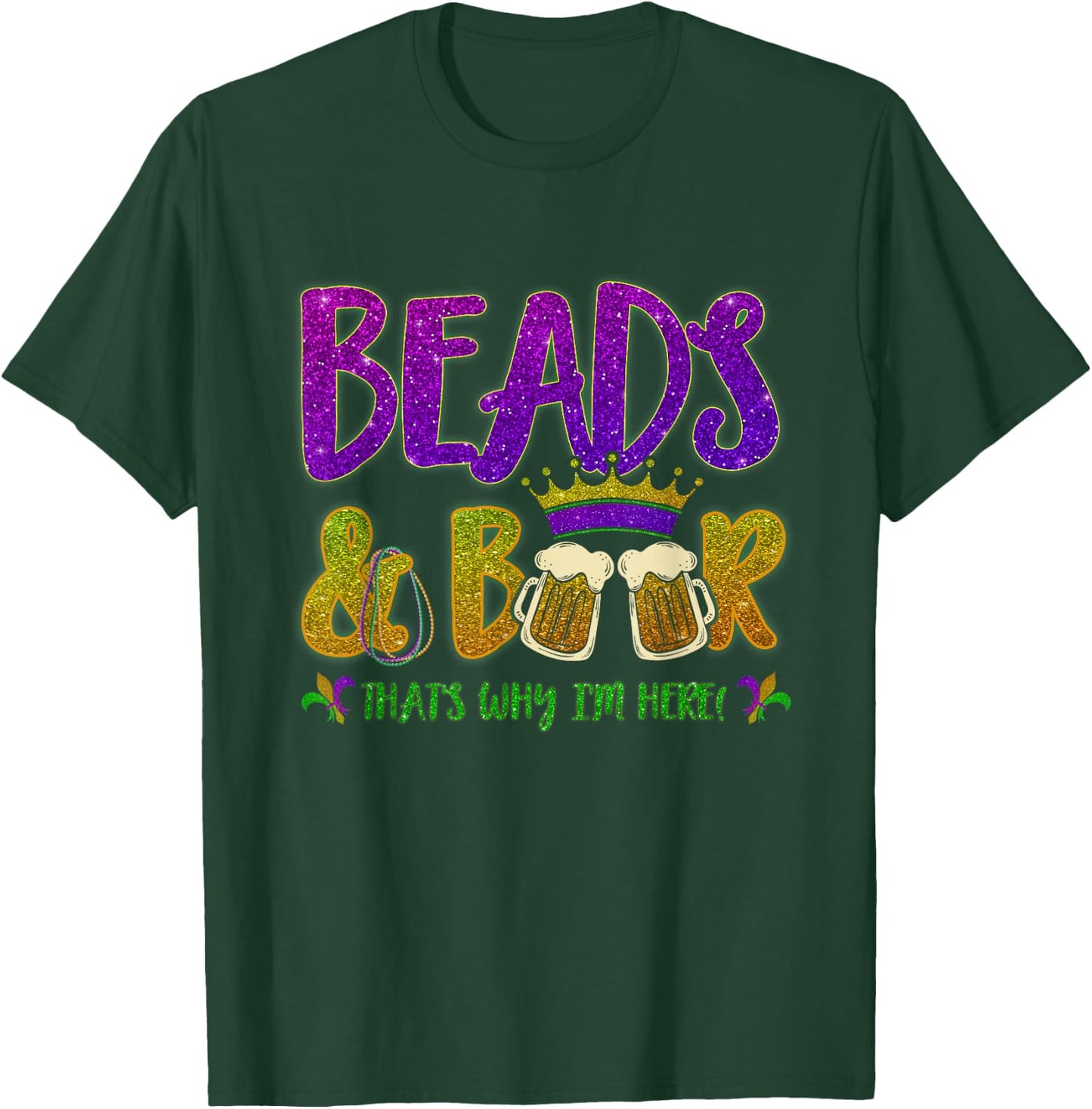 Beads And Beers That's Why I am Here New Orleans Mardi Gras T-Shirt - T-Shirt | Forest