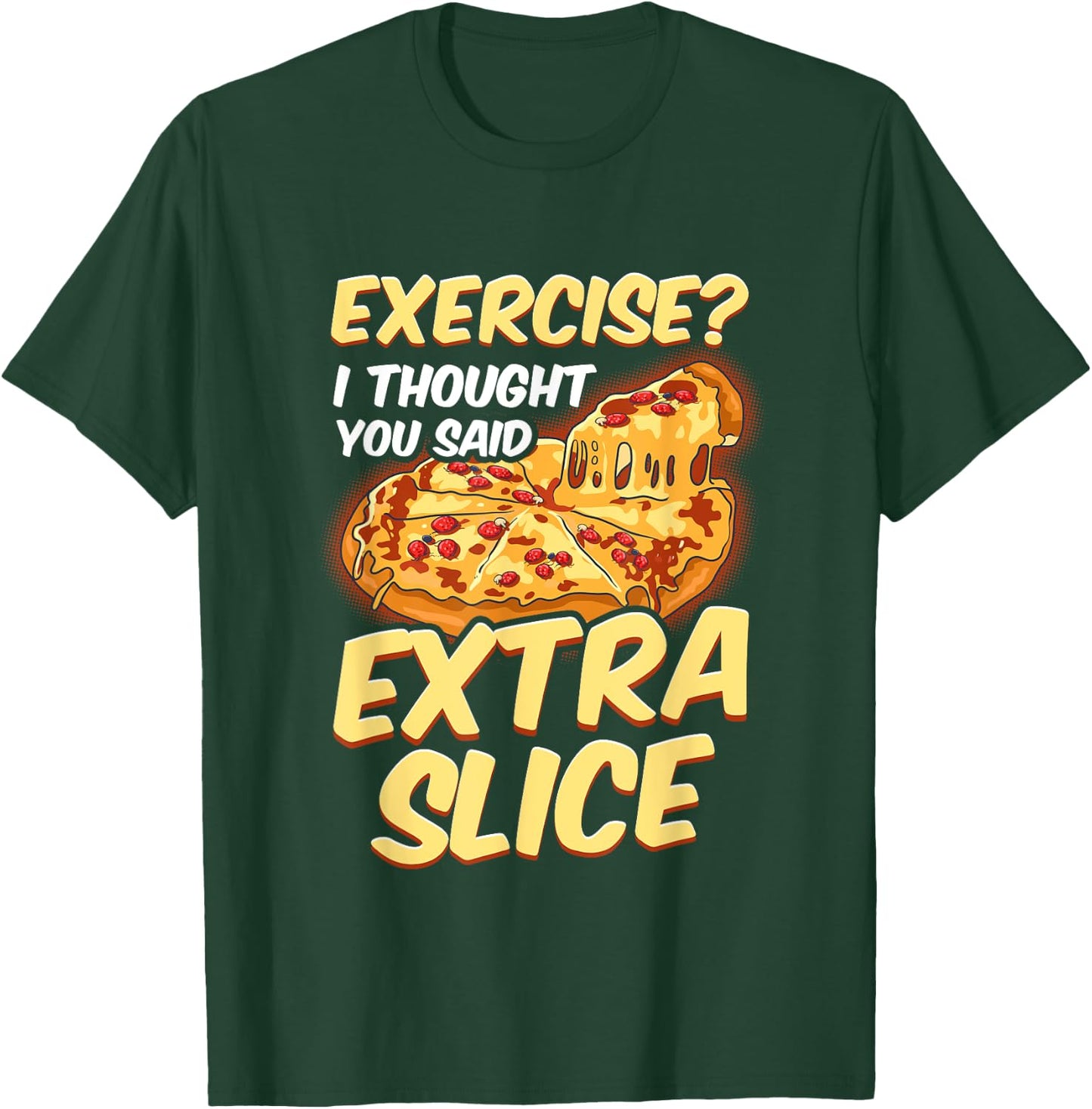 Funny Pizza Lover Exercise? I Thought You Said Extra Slice T-Shirt - T-Shirt | Forest