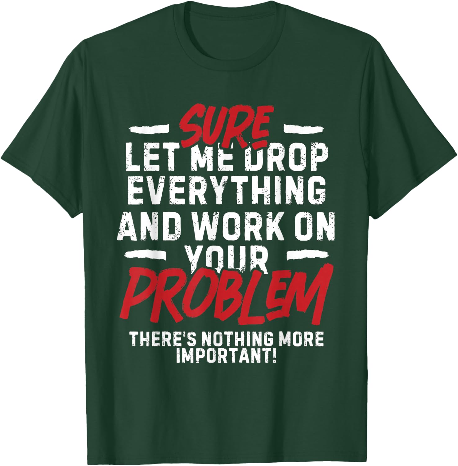 Sarcasm Sure Let me drop everything and work on your problem T-Shirt - T-Shirt | Forest