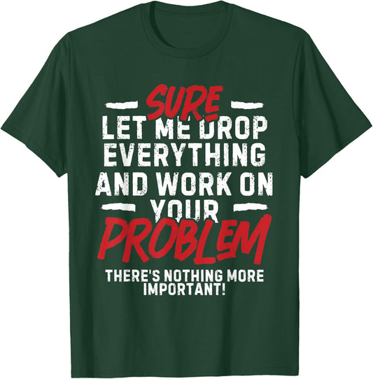 Sarcasm Sure Let me drop everything and work on your problem T-Shirt - T-Shirt | Forest