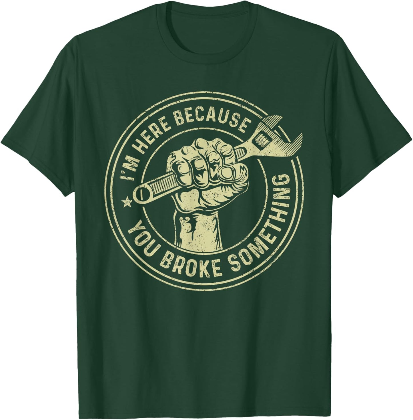 I'm Here Because You Broke Something, Mechanic Handyman T-Shirt - T-Shirt | Forest