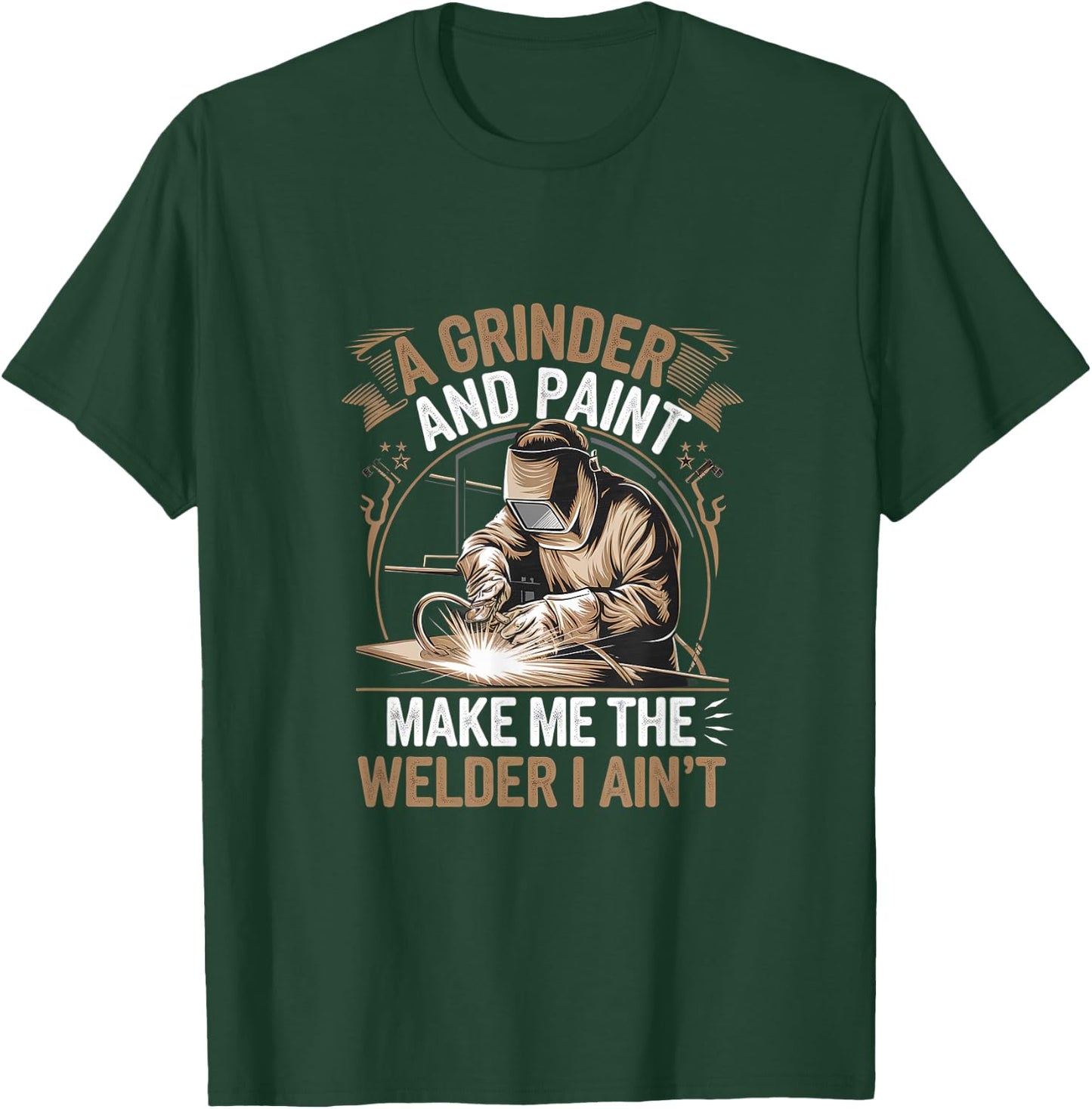 A Grinder And Paint Make Me The Welder I Ain't T-Shirt - T-Shirt | Forest