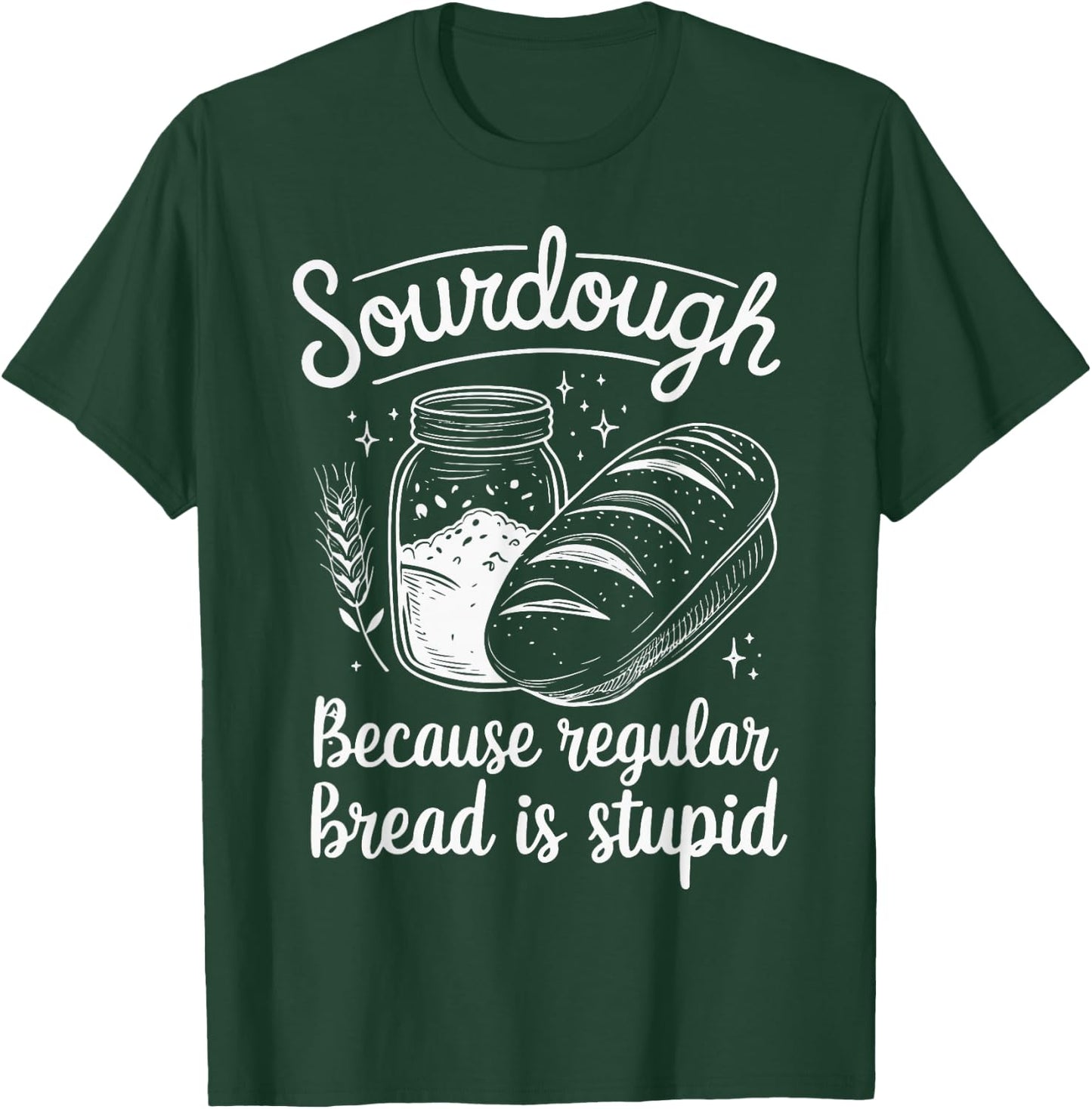 Sourdough Because Regular Bread Is Stupid T-Shirt - T-Shirt | Forest