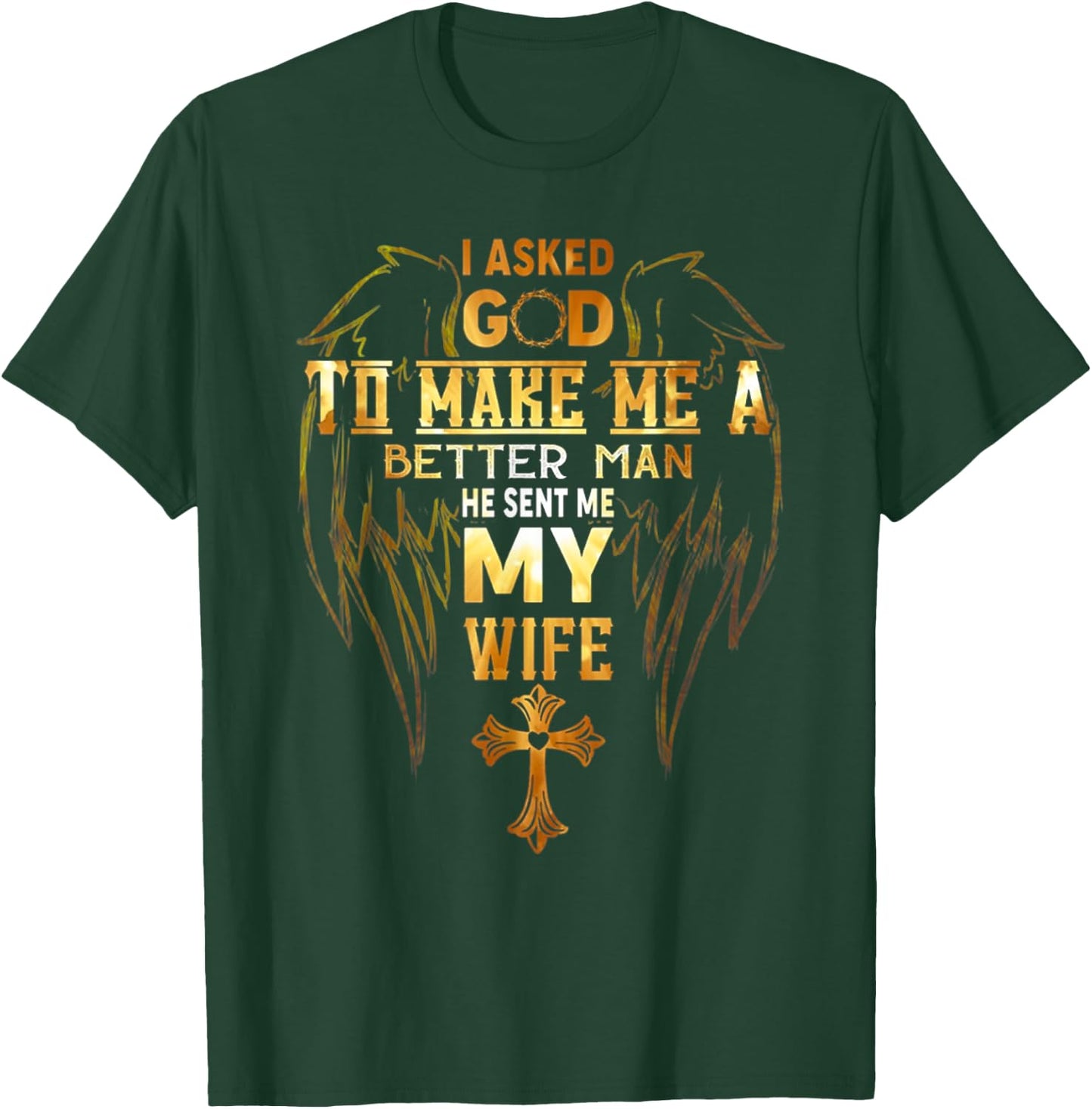 I Asked God To Make Me A Better Man He Sent Me My Wife Angel T-Shirt - T-Shirt | Forest