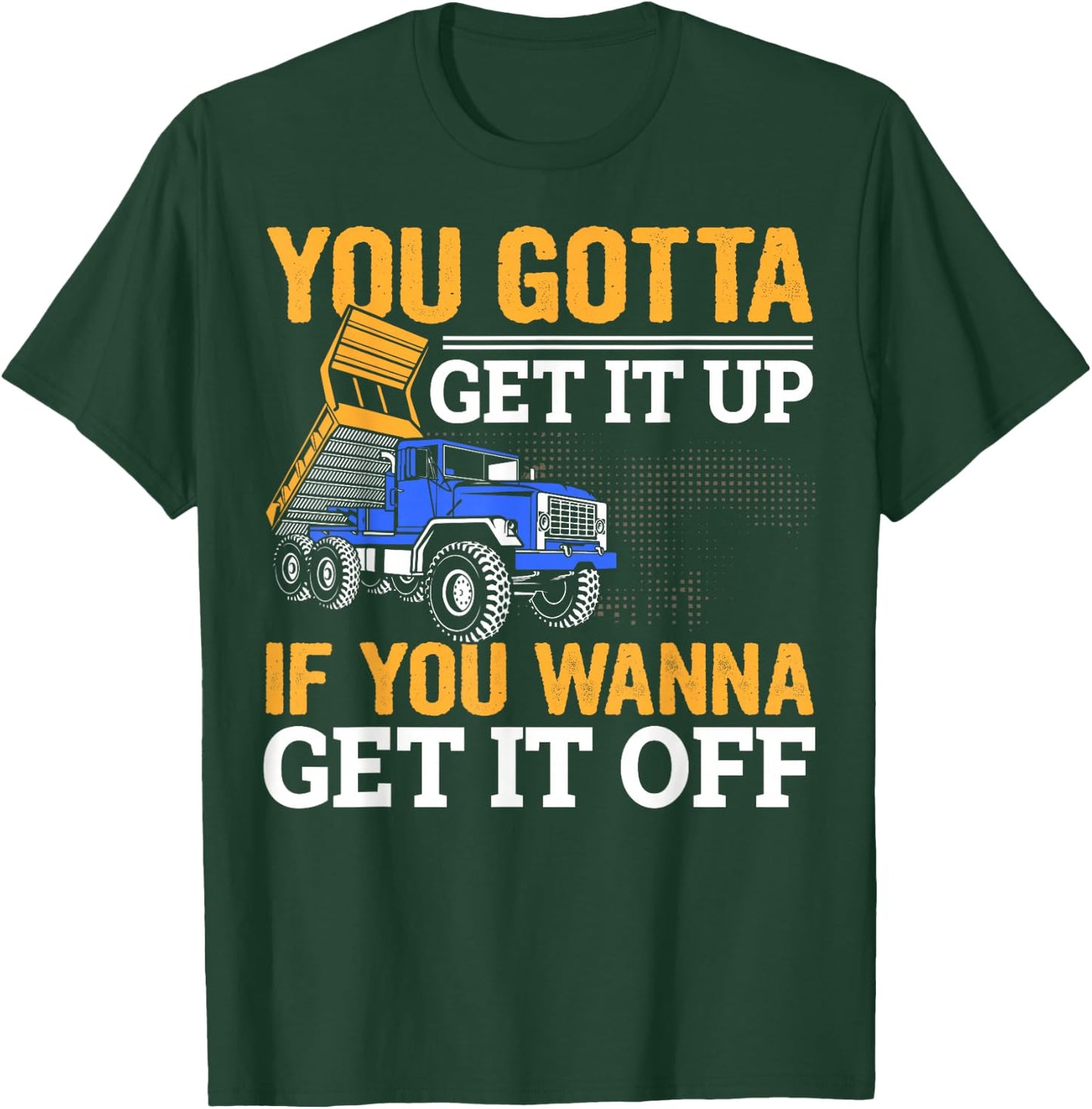 You Gotta Get Funny Dump Truck Driver Trucking Dad T-Shirt - T-Shirt | Forest