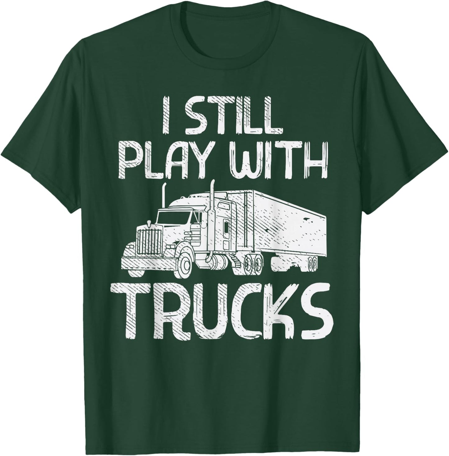 Still Play With Trucks Funny Trucking Semi Trucker Men Gift T-Shirt - T-Shirt | Forest