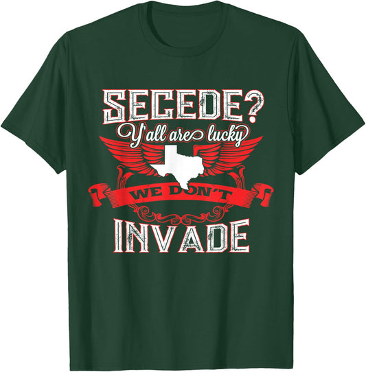 Secede Y'all Are Lucky We Don't Invade For Texas T-Shirt - T-Shirt | Forest