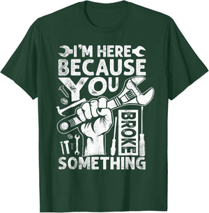 I'm Here Because You Broke Something Funny Mechanic T-Shirt - T-Shirt | Forest