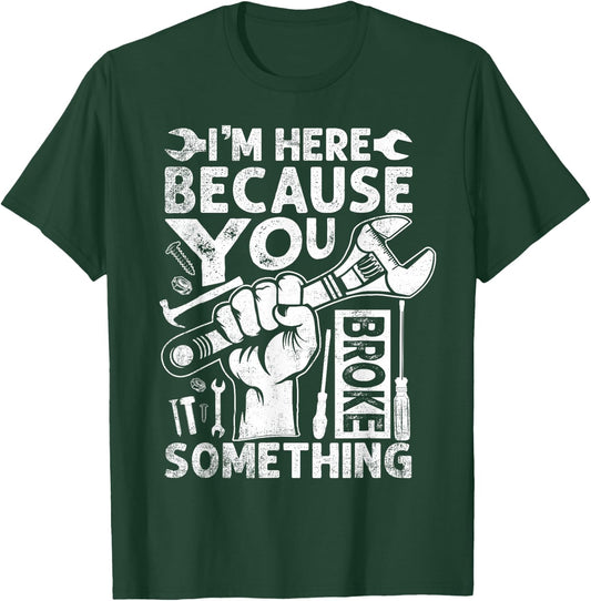 I'm Here Because You Broke Something Funny Mechanic T-Shirt - T-Shirt | Forest