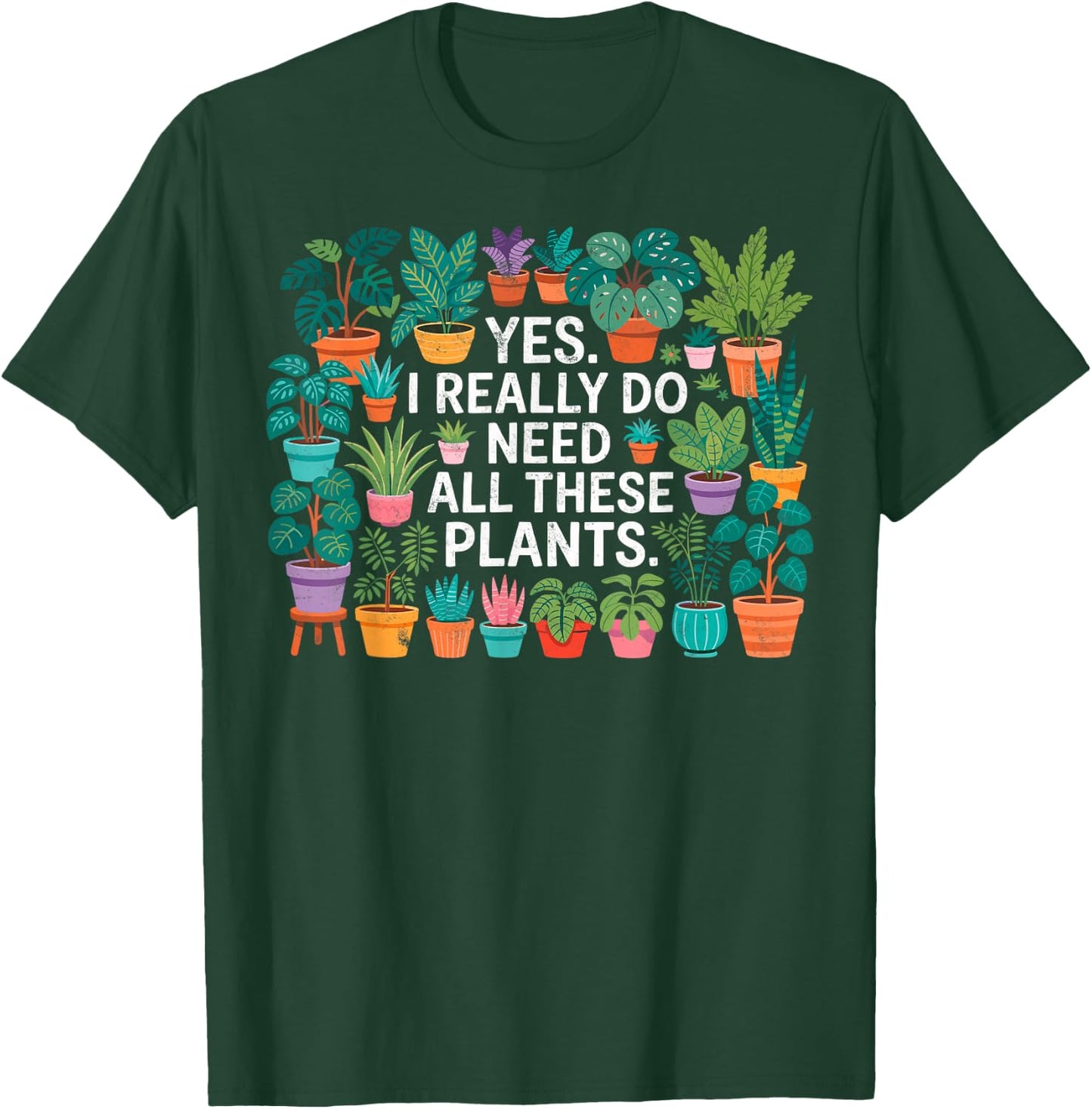 Yes I Really Do Need All These Plants Gardening Planting T-Shirt - T-Shirt | Forest