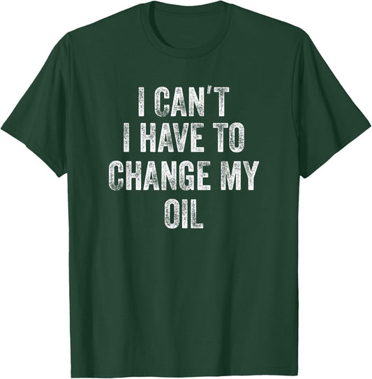Car Mechanic Funny Phrase I Can't I Have To Change My Oil T-Shirt - T-Shirt | Forest