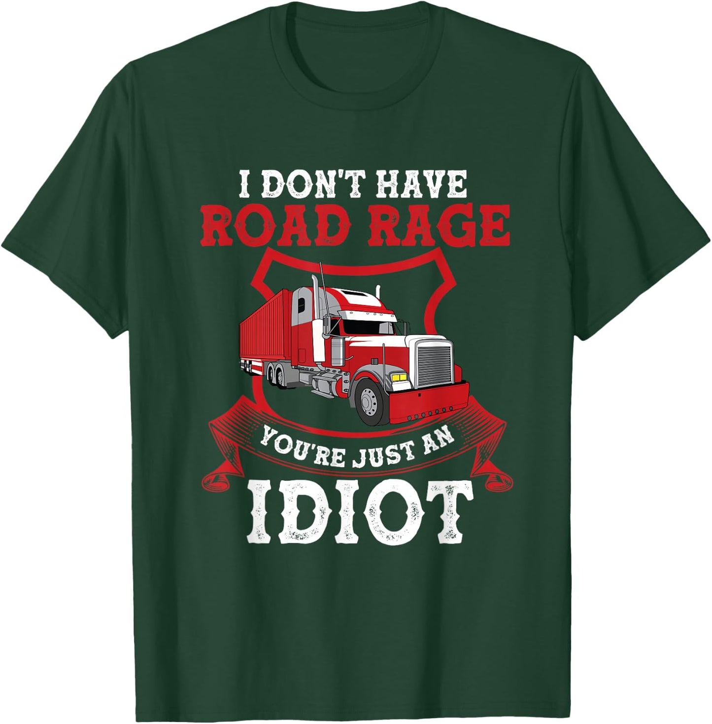 I Don't Have Road Rage You're Just an Idiot Funny Trucker T-Shirt - T-Shirt | Forest
