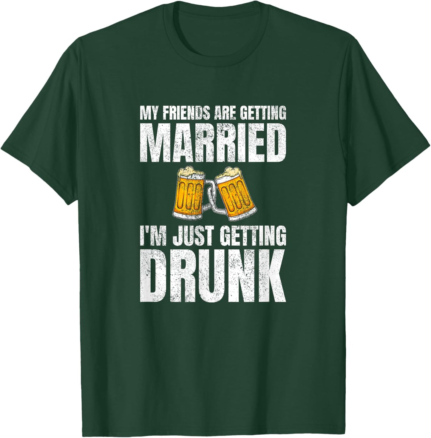My Friends Are Getting Married I'm Just Getting Drunk T-Shirt - T-Shirt | Forest