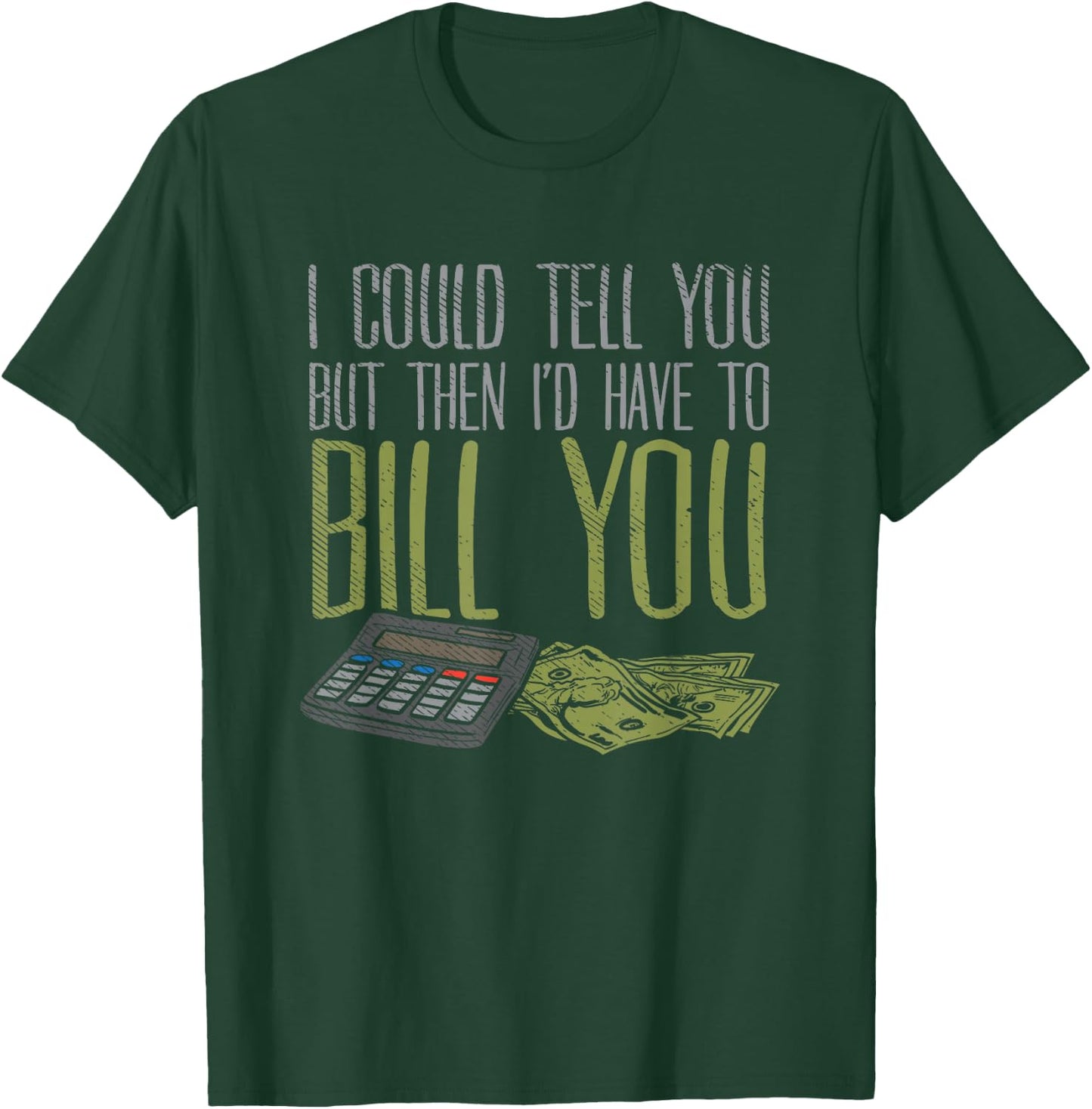 I Could Tell You But Then I'd Have to Bill You T-Shirt - T-Shirt | Forest
