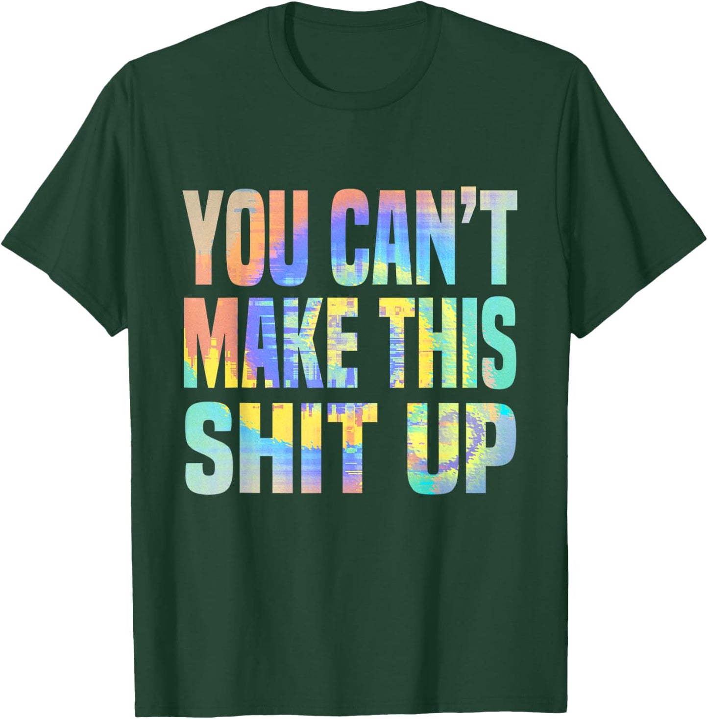 You Can't Make This Shit Up Funny Sarcastic Saying Tie-Dye T-Shirt - T-Shirt | Forest