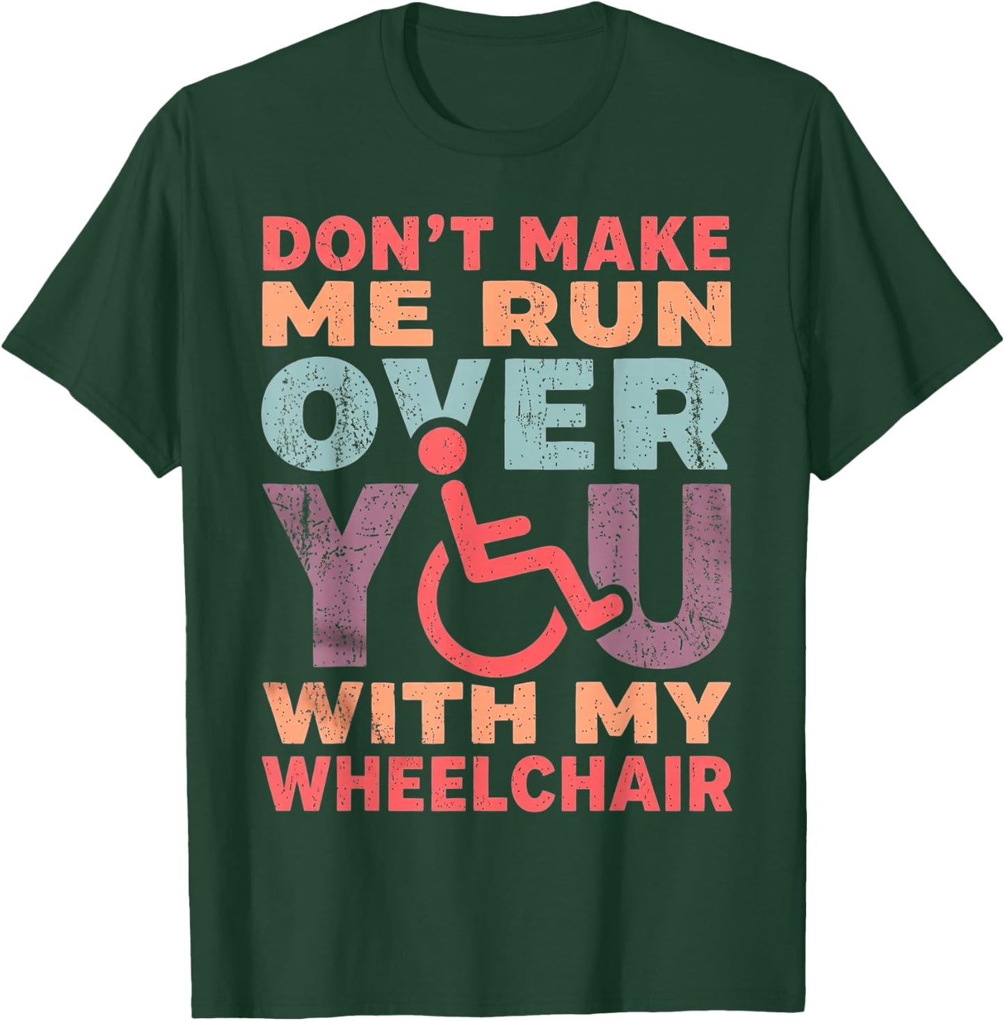 Don't Make Me Run Over You with My Wheelchair T-Shirt - T-Shirt | Forest