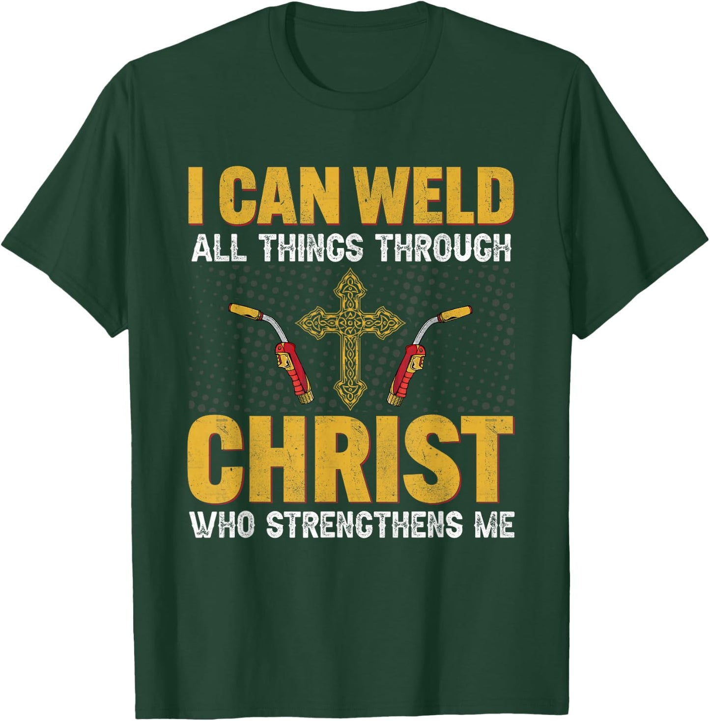 Welder I Can Weld All Things Through Christ Welders Welding T-Shirt - T-Shirt | Forest