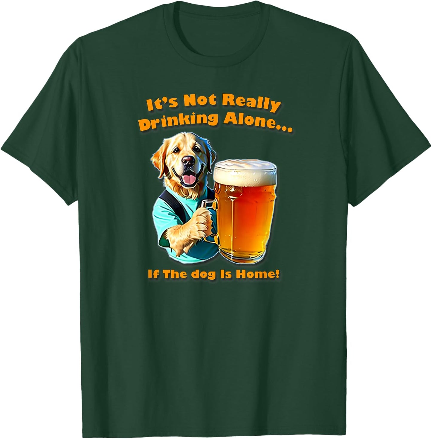 It's Not Really Drinking Alone... If Your Dog Is Home, Yoray T-Shirt - T-Shirt | Forest
