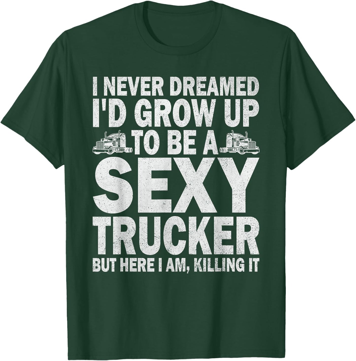 I Never Dreamed I'd Grow Up To Be A Sexy Trucker T-Shirt - T-Shirt | Forest