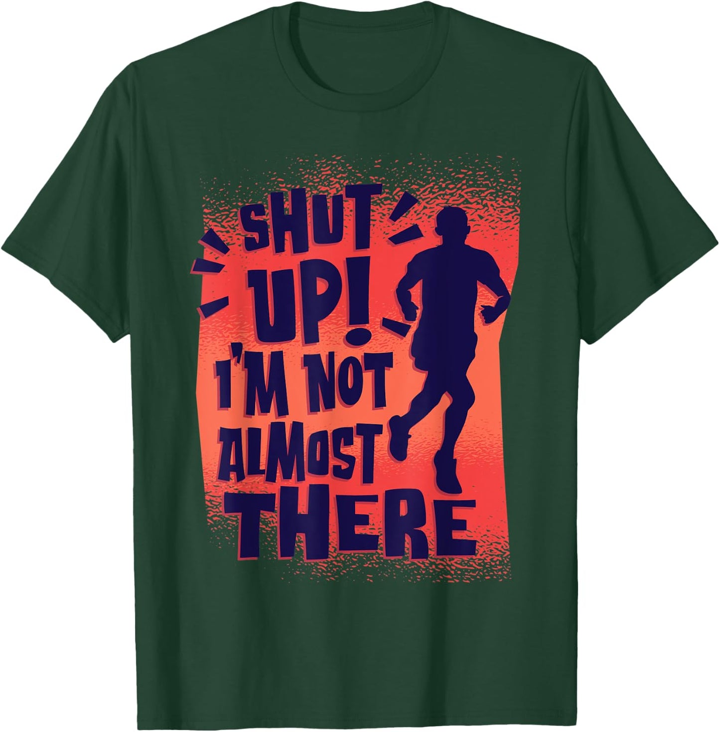 Shut Up! I'm Not Almost There! Funny Running & Training T-Shirt - T-Shirt | Forest