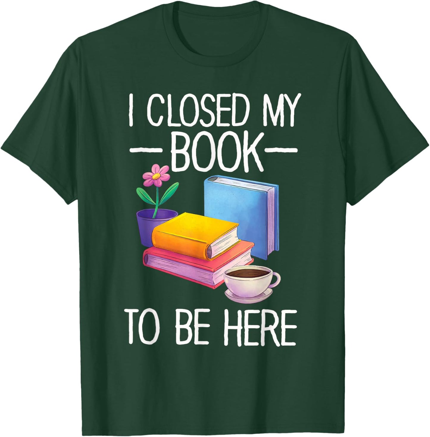 I Closed My Book To Be Here Teacher Reading T-Shirt - T-Shirt | Forest