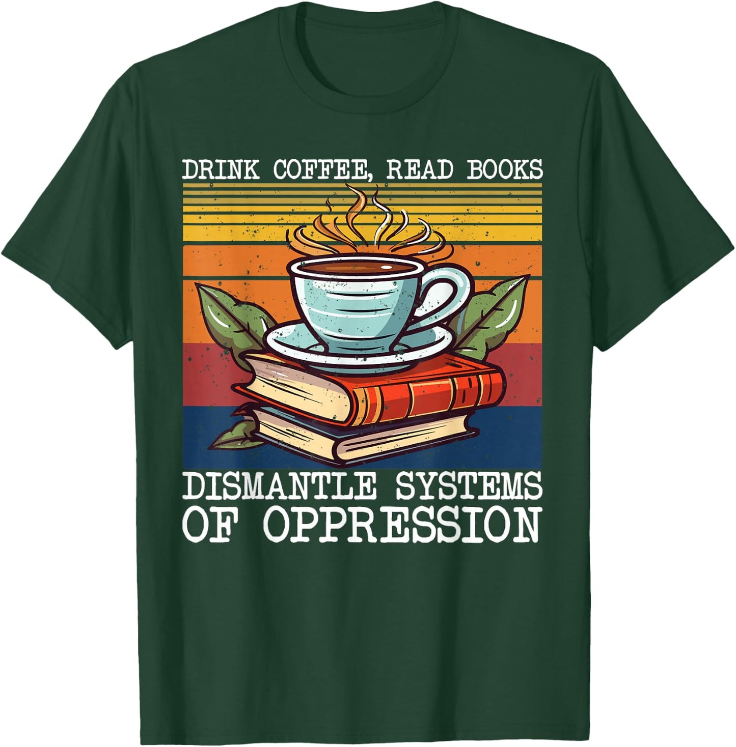 Drink Coffee Read Books Dismantle Systems Of Oppression T-Shirt - T-Shirt | Forest