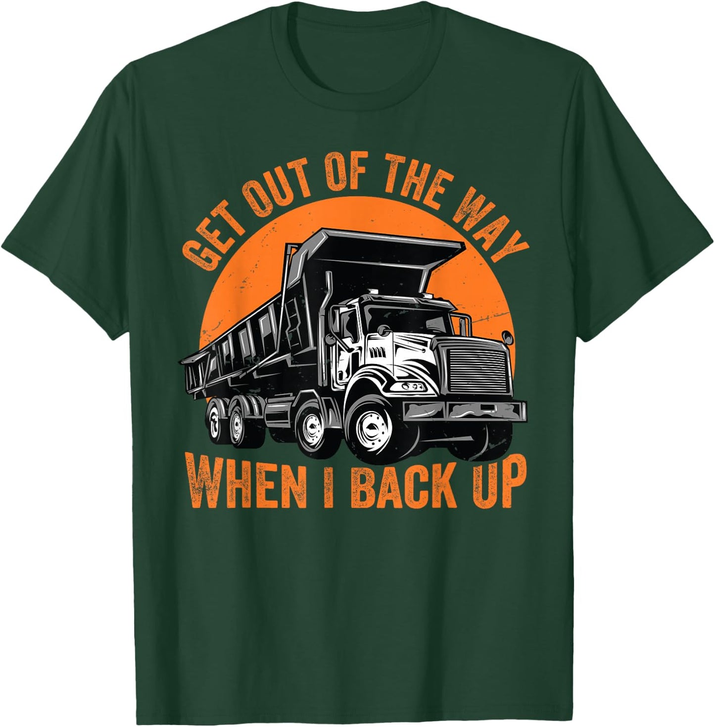 Get Out Of The Way When I Back Up Funny Dump Truck T-Shirt - T-Shirt | Forest
